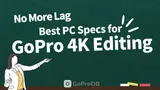Recommended PC Specs for Smooth GoPro 4K/5K Video Editing & Exporting thumbnail