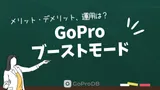 GoProブーストモードを徹底解説！メリット・デメリット、運用ガイドのサムネイル
